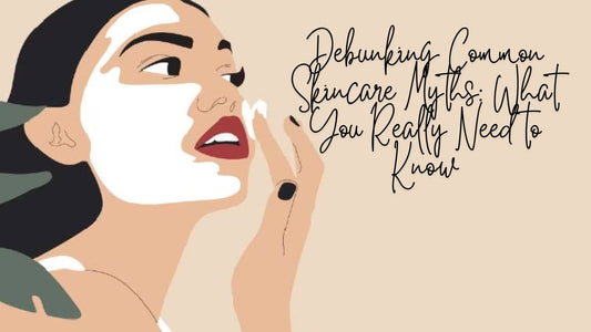 Debunking Common Skincare Myths: What You Really Need to Know