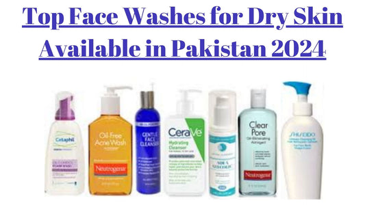 Top Face Washes for Dry Skin Available in Pakistan 2024